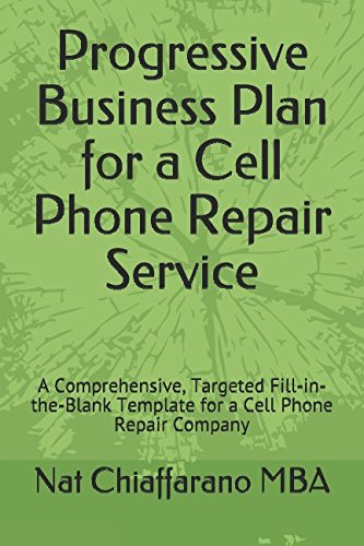 Progressive Business Plan for a Cell Phone Repair Service: A Comprehensive, Targeted Fill-in-the-Blank Template for a Cell Phone Repair Company by Nat Chiaffarano MBA