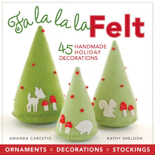 Fa la la la Felt: 45 Handmade Holiday Decorations by Amanda Carestio