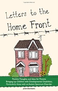 Letters to the Home Front: Positive Thoughts and Ideas for Parents Bringing Up Children with Developmental Disabilities, Particularly Autism Spectrum Disorders