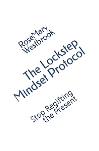 The Lockstep Mindset Protocol: Stop Regifting the Present by RoseMary Westbrook