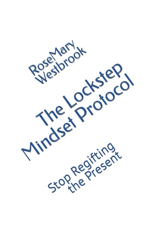 The Lockstep Mindset Protocol: Stop Regifting the Present by RoseMary Westbrook