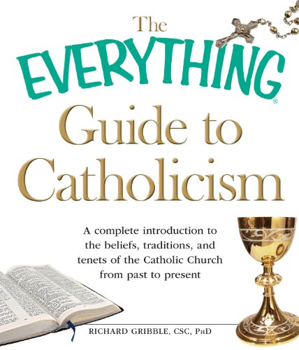 The Everything Guide to Catholicism: A complete introduction to the beliefs, traditions, and tenets of the Catholic Church from past to present by Richard Gribble