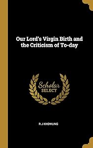 Our Lord's Virgin Birth and the Criticism of To-day by R J Knowling