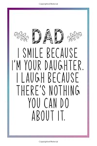 Dad I Smile Because I'm Your Daughter I laugh Because There's Nothing You Can Do About It.: Father's Day Gifts From Daughter / Son / Kids / Wife / ... Father's Day (Alternative Fathers Day Cards)