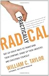 By William C. Taylor: Practically Radical: Not-So-Crazy Ways to Transform Your Company, Shake Up Your Industry, and Challenge Yourself