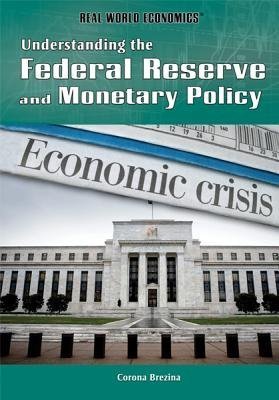Understanding the Federal Reserve and Monetary Policy (Real World Economics) by Corona Brezina