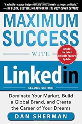 Maximum Success with LinkedIn: Dominate Your Market, Build a Global Brand, and Create the Career of Your Dreams