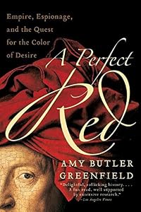 A Perfect Red: Empire, Espionage, and the Quest for the Color of Desire by Amy Butler Greenfield