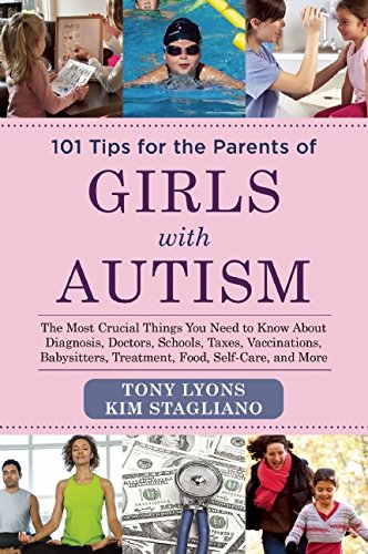 101 Tips for the Parents of Girls with Autism: The Most Crucial Things You Need to Know About Diagnosis, Doctors, Schools, Taxes, Vaccinations, Babysitters, Treatment, Food, Self-Care, and More by Tony Lyons