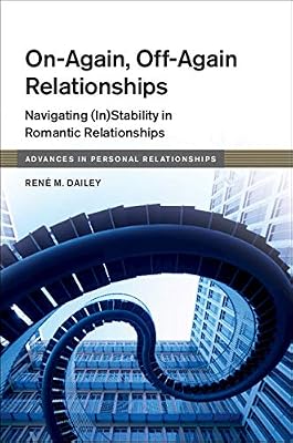 On-Again, Off-Again Relationships: Navigating (In)Stability in Romantic Relationships (Advances in Personal Relationships)