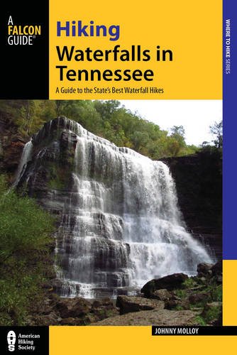 Hiking Waterfalls in Tennessee: A Guide to the State's Best Waterfall Hikes by Johnny Molloy