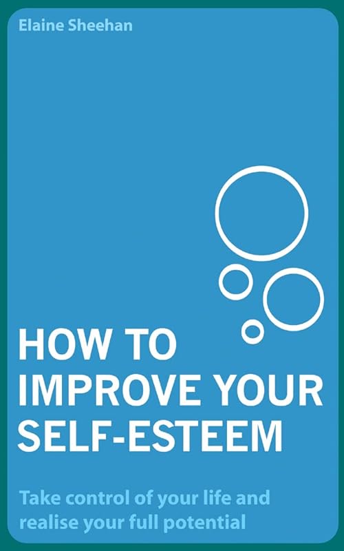 How to Improve Your Self-Esteem: Take Control of Your Life and Realise Your Full Potential by Elaine Sheehan