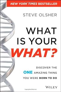 What Is Your WHAT: Discover The One Amazing Thing You Were Born To Do by Steve Olsher