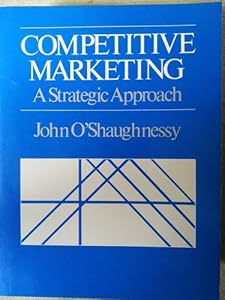 Competitive Marketing: A Strategic Approach by John O'Shaughnessy