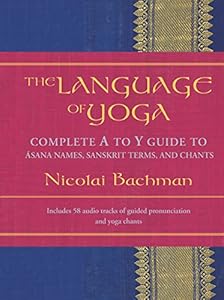 The Language of Yoga: Complete A-to-Y Guide to Asana Names, Sanskrit Terms, and Chants