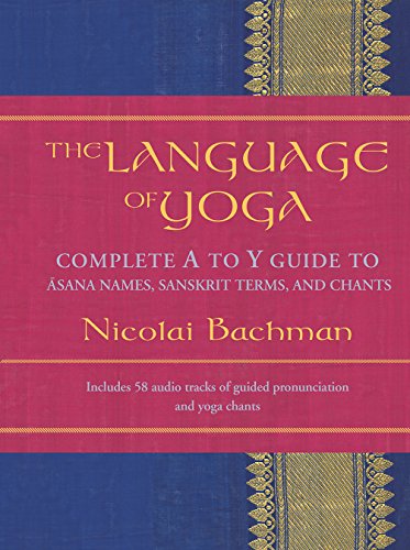 The Language of Yoga: Complete A-to-Y Guide to Asana Names, Sanskrit Terms, and Chants by Nicolai Bachman