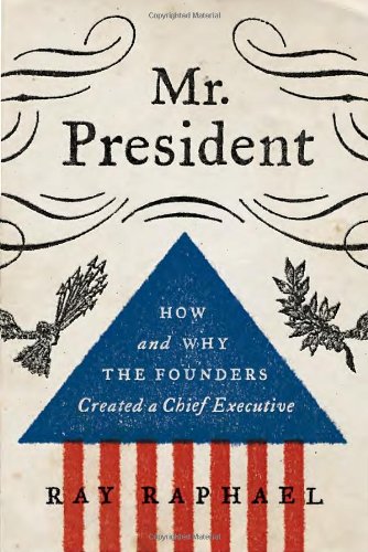Mr. President: How and Why the Founders Created a Chief Executive by Ray Raphael
