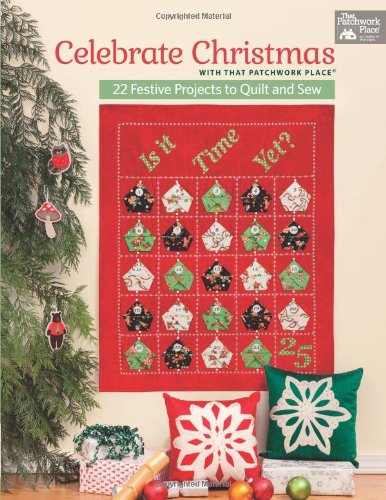 Celebrate Christmas with That Patchwork Place: 22 Festive Projects to Quilt and Sew by That Patchwork Place