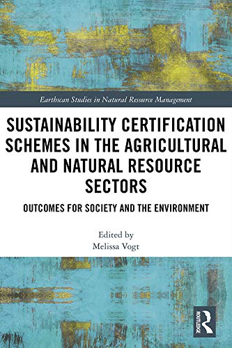 Sustainability Certification Schemes in the Agricultural and Natural Resource Sectors: Outcomes for Society and the Environment (ISSN) by Melissa Vogt