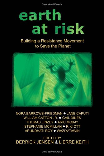 Earth at Risk: Building a Resistance Movement to Save the Planet (Flashpoint Press) by Derrick Jensen