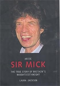 Arise Sir Mick: The True Story of Britain's Naughtiest Knight by Laura Jackson