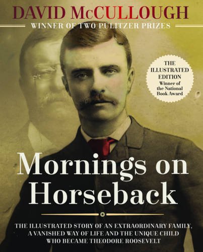 Mornings on Horseback: The Illustrated Story of an Extraordinary Family, a Vanished Way of Life, and the Unique Child Who Became Theodore Roosevelt by David Mccullough
