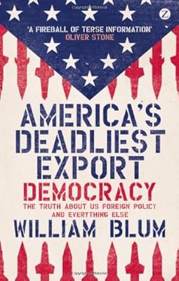 America's Deadliest Export: Democracy - The Truth About US Foreign Policy and Everything Else