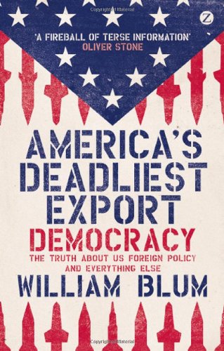 America's Deadliest Export: Democracy - The Truth About US Foreign Policy and Everything Else by William Blum