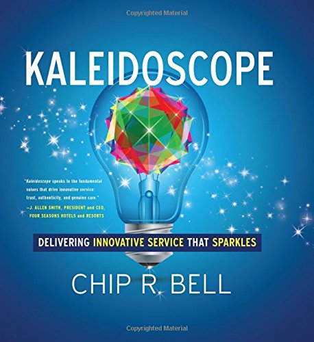 Kaleidoscope: Delivering Innovative Service That Sparkles by Chip R. Bell