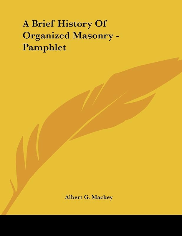 A Brief History of Organized Masonry by Albert G. MacKey