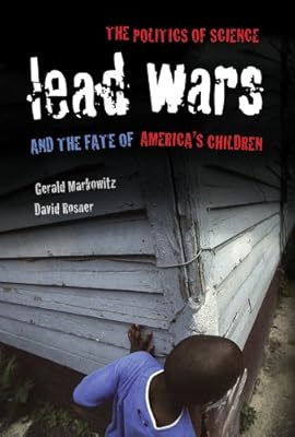Lead Wars: The Politics of Science and the Fate of America's Children (California/Milbank Books on Health and the Public)