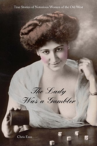 Lady Was a Gambler: True Stories of Notorious Women of the Old West by Chris Enss