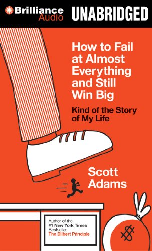 How to Fail at Almost Everything and Still Win Big: Kind of the Story of My Life by Scott Adams