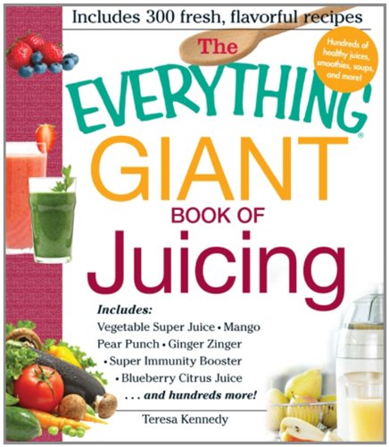 The Everything Giant Book of Juicing: Includes Vegetable Super Juice, Mango Pear Punch, Ginger Zinger, Super Immunity Booster, Blueberry Citrus Juice and hundreds more! by Teresa Kennedy