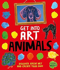 Get Into Art Animals: Enjoy Great Art--Then Create Your Own! by Susie Brooks