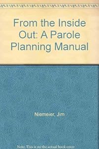 From the Inside Out: A Parole Planning Manual by Jim Niemeier