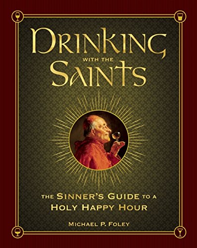Drinking with the Saints: The Sinner's Guide to a Holy Happy Hour by Michael P. Foley