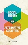 Matt Dawson "Social Theory for Alternative Societies" (Palgrave Macmillan, 2016)