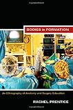 Rachel Prentice, "Bodies in Formation: An Ethnography of Anatomy and Surgery Education" (Duke UP, 2013)
