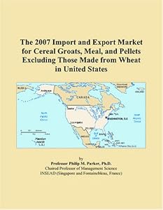 The 2007 Import and Export Market for Cereal Groats, Meal, and Pellets Excluding Those Made from Wheat in United States by Philip M. Parker
