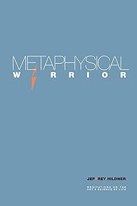 METAPHYSICAL WARRIOR: Meditations on the art & science of life by Jef7rey Hildner