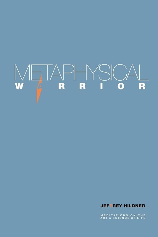 METAPHYSICAL WARRIOR: Meditations on the art & science of life by Jef7rey Hildner