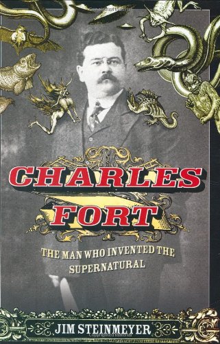 Charles Fort: The Man Who Invented the Supernatural by Jim Steinmeyer