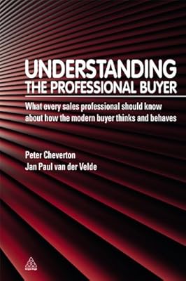 Understanding the Professional Buyer: What Every Sales Professional Should Know About How the Modern Buyer Thinks and Behaves: 1