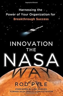 Innovation the NASA Way: Harnessing the Power of Your Organization for Breakthrough Success