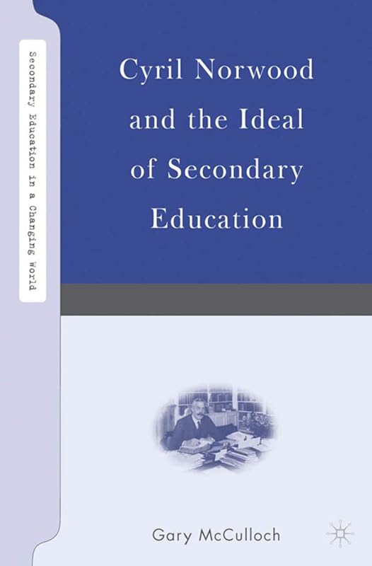 Cyril Norwood and the Ideal of Secondary Education (Secondary Education in a Changing World) by G. McCulloch