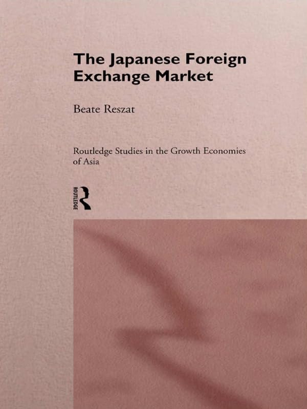 The Japanese Foreign Exchange Market (Routledge Studies in the Growth Economies of Asia) by Beate Reszat