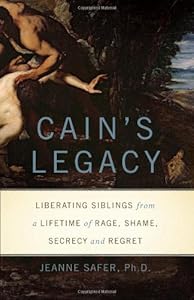 Cain's Legacy: Liberating Siblings from a Lifetime of Rage, Shame, Secrecy, and Regret by Jeanne Safer