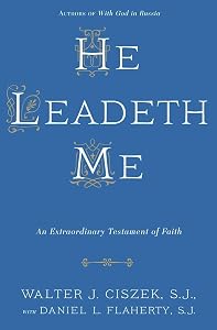 He Leadeth Me: An Extraordinary Testament of Faith by Walter J. Ciszek S.J.