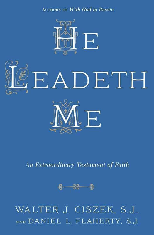 He Leadeth Me: An Extraordinary Testament of Faith by Walter J. Ciszek S.J.